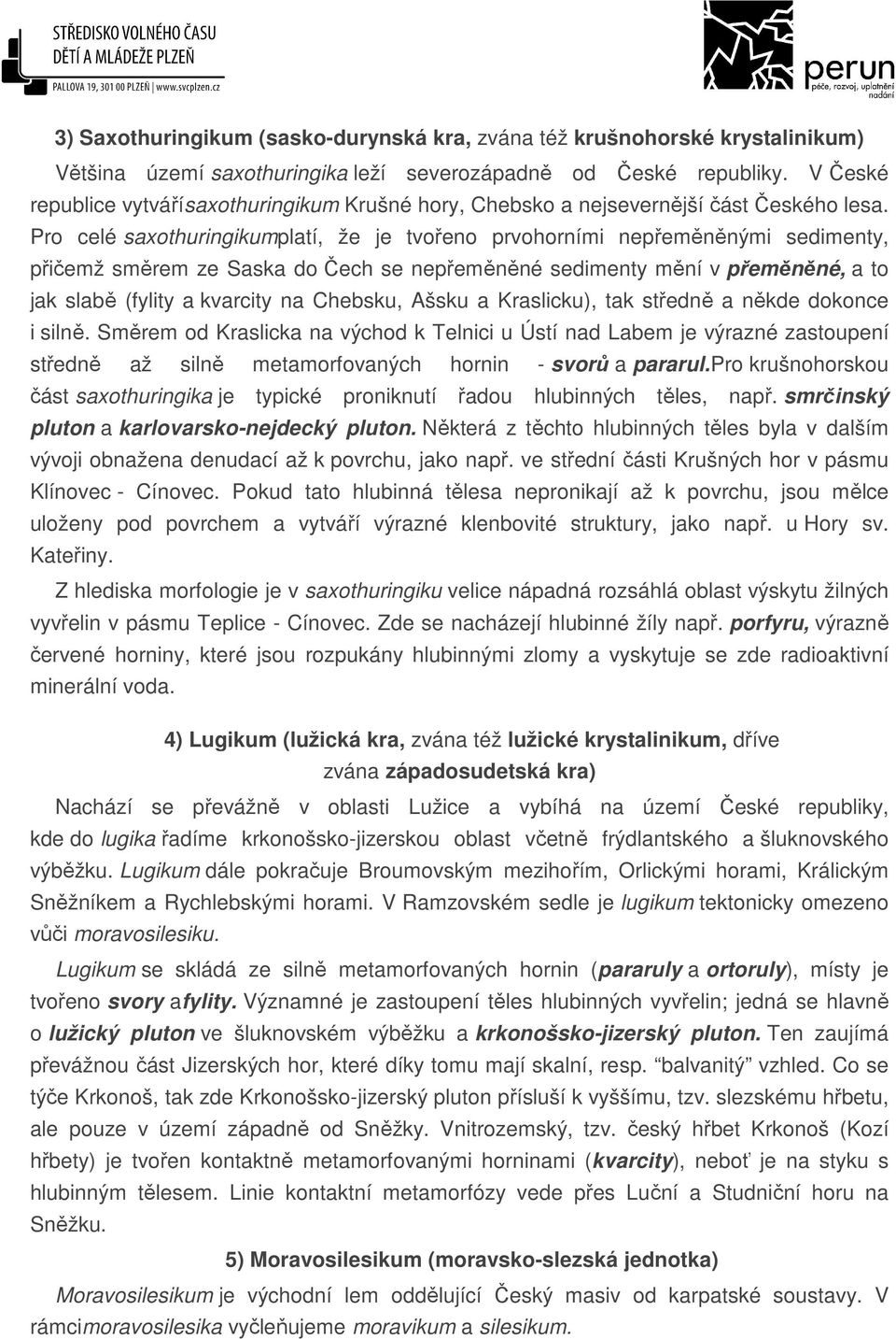 Pro celé saxothuringikumplatí, že je tvořeno prvohorními nepřeměněnými sedimenty, přičemž směrem ze Saska do Čech se nepřeměněné sedimenty mění v přeměněné, a to jak slabě (fylity a kvarcity na