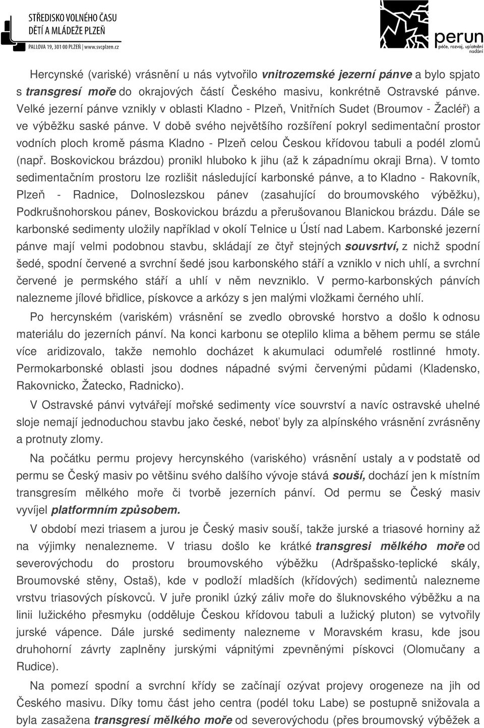 V době svého největšího rozšíření pokryl sedimentační prostor vodních ploch kromě pásma Kladno - Plzeň celou Českou křídovou tabuli a podél zlomů (např.