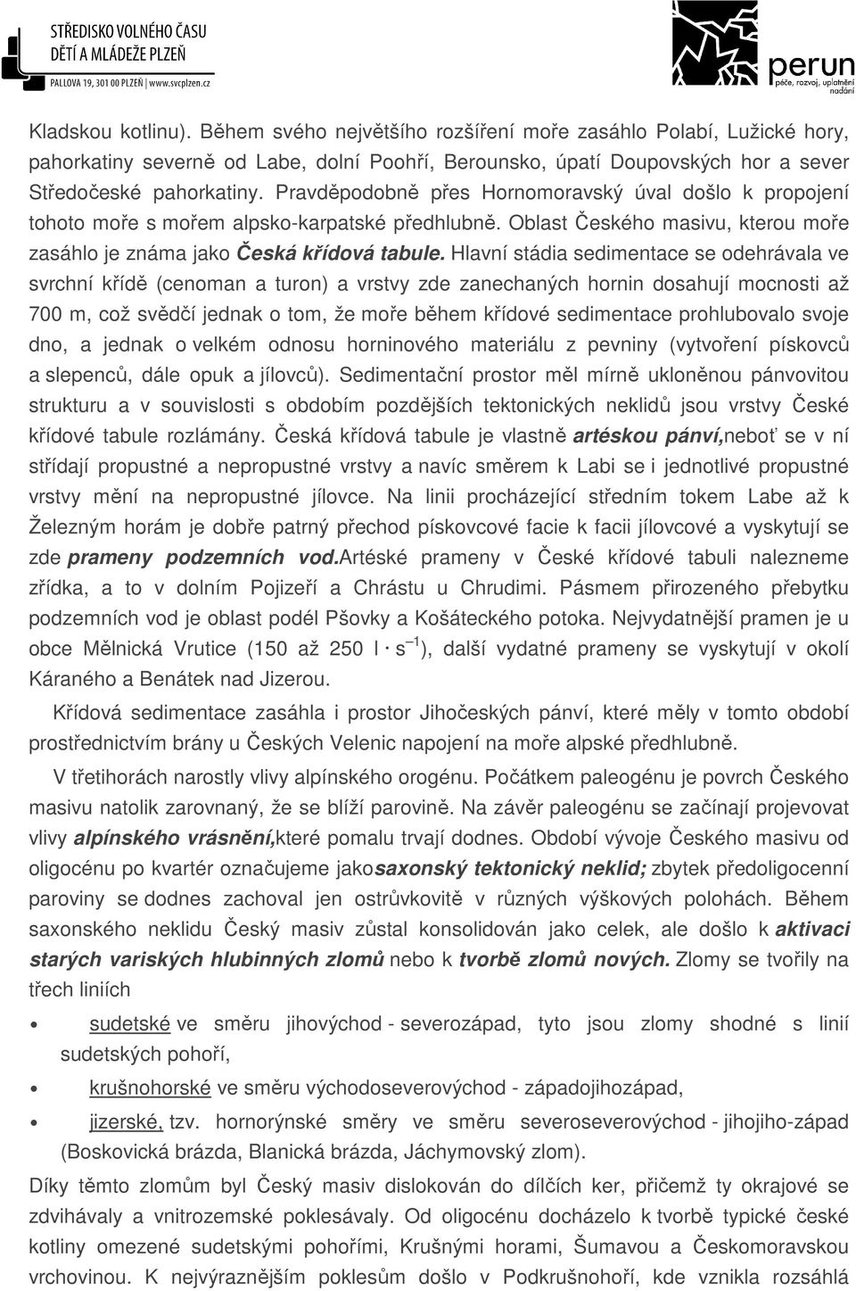 Hlavní stádia sedimentace se odehrávala ve svrchní křídě (cenoman a turon) a vrstvy zde zanechaných hornin dosahují mocnosti až 700 m, což svědčí jednak o tom, že moře během křídové sedimentace