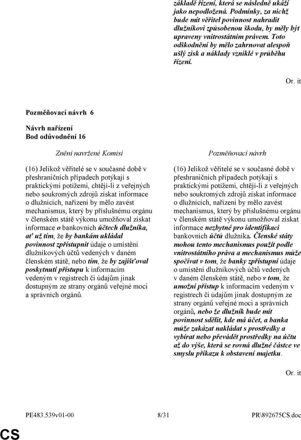 6 Bod odůvodnění 16 (16) Jelikož věřitelé se v současné době v přeshraničních případech potýkají s praktickými potížemi, chtějí-li z veřejných nebo soukromých zdrojů získat informace o dlužnících,