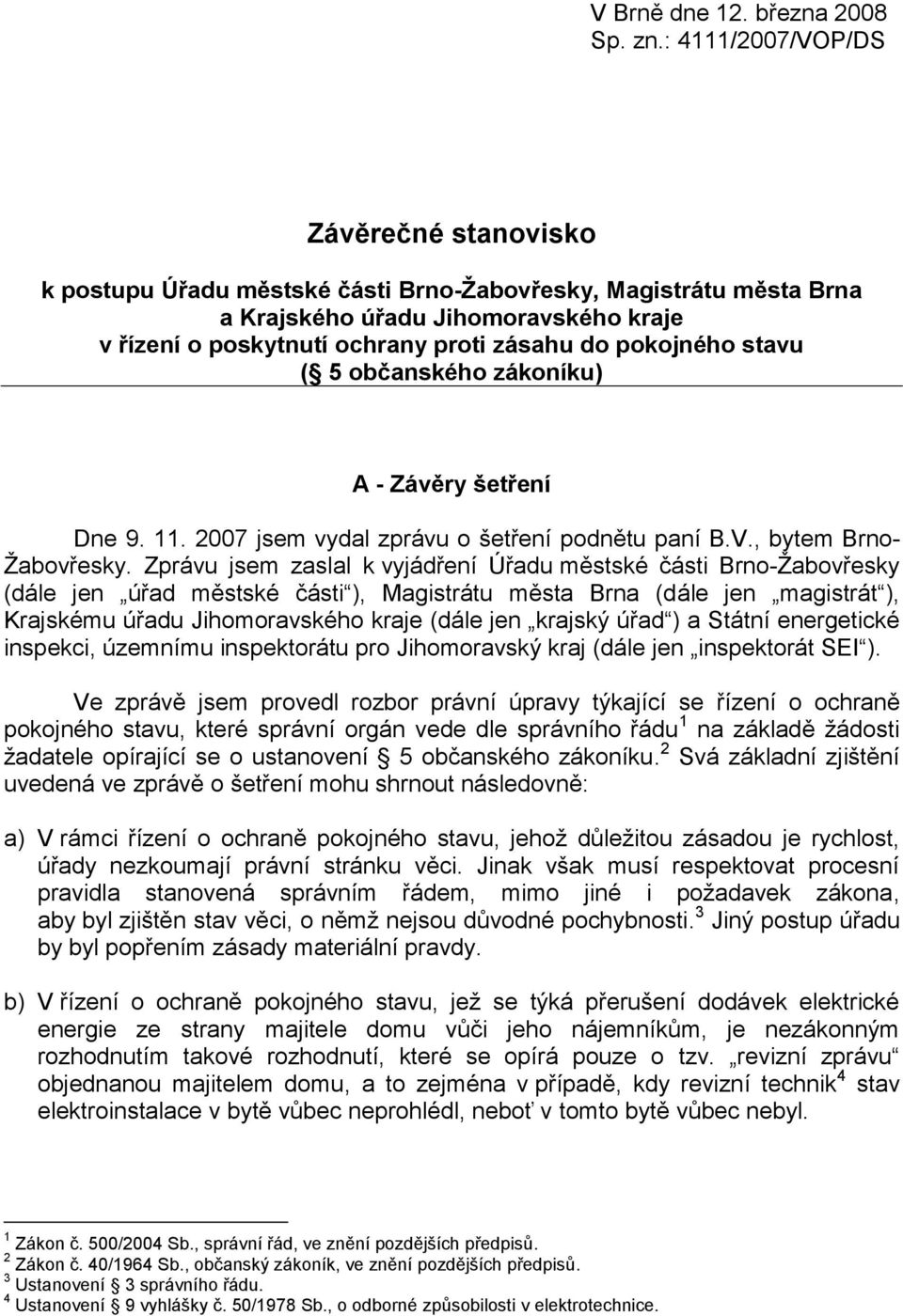 pokojného stavu ( 5 občanského zákoníku) A - Závěry šetření Dne 9. 11. 2007 jsem vydal zprávu o šetření podnětu paní B.V., bytem Brno- Žabovřesky.