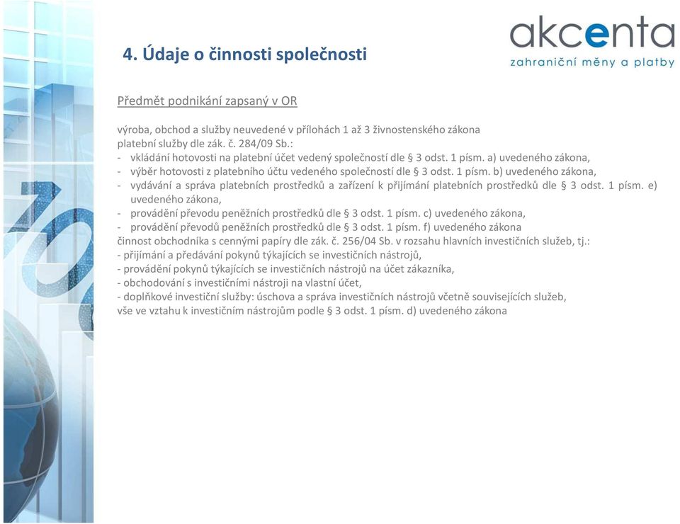 1 písm. e) uvedeného zákona, - provádění převodu peněžních prostředků dle 3 odst. 1 písm. c) uvedeného zákona, - provádění převodů peněžních prostředků dle 3 odst. 1 písm. f) uvedeného zákona činnost obchodníka s cennými papíry dle zák.