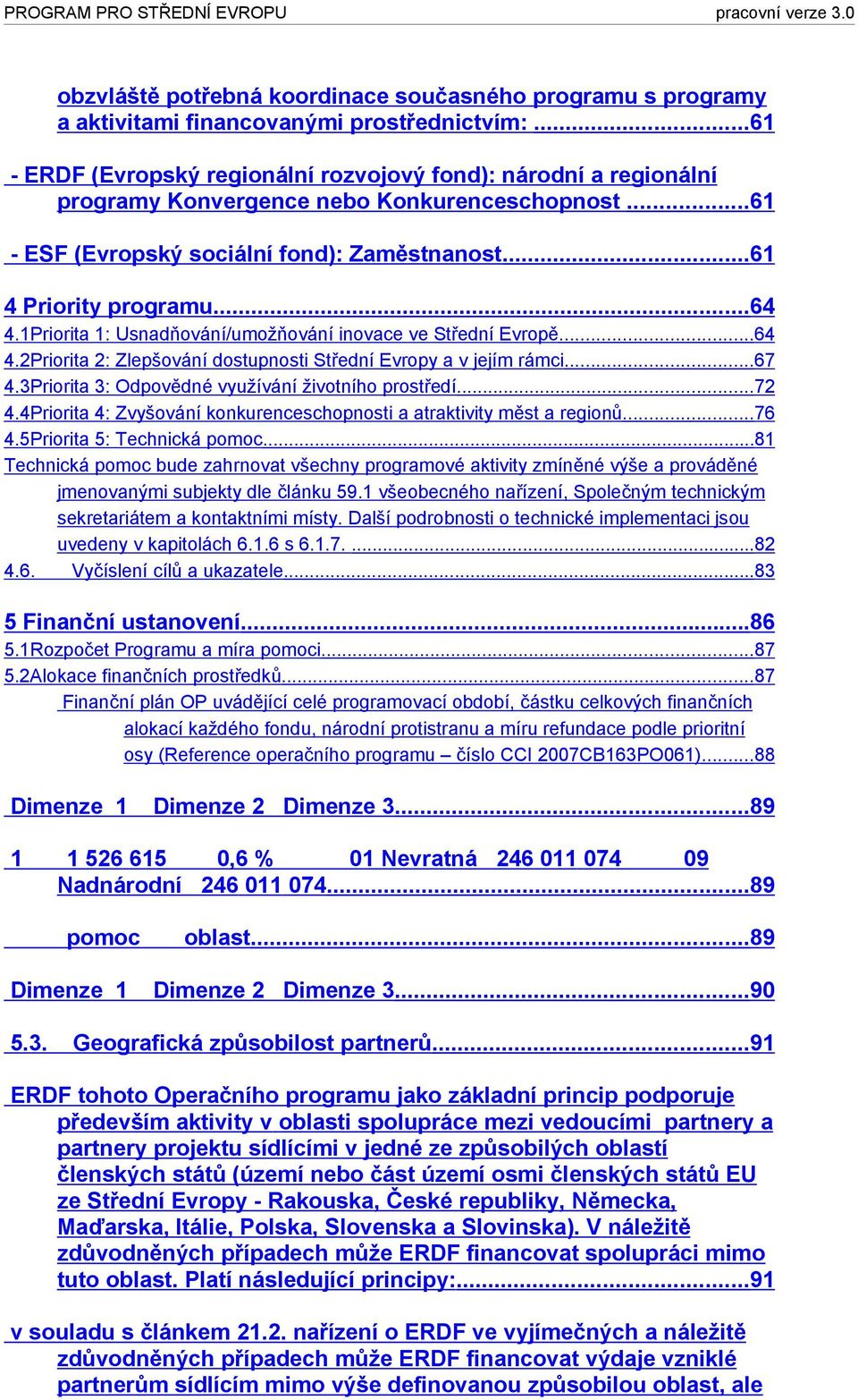 1Priorita 1: Usnadňování/umožňování inovace ve Střední Evropě...64 4.2Priorita 2: Zlepšování dostupnosti Střední Evropy a v jejím rámci...67 4.3Priorita 3: Odpovědné využívání životního prostředí.