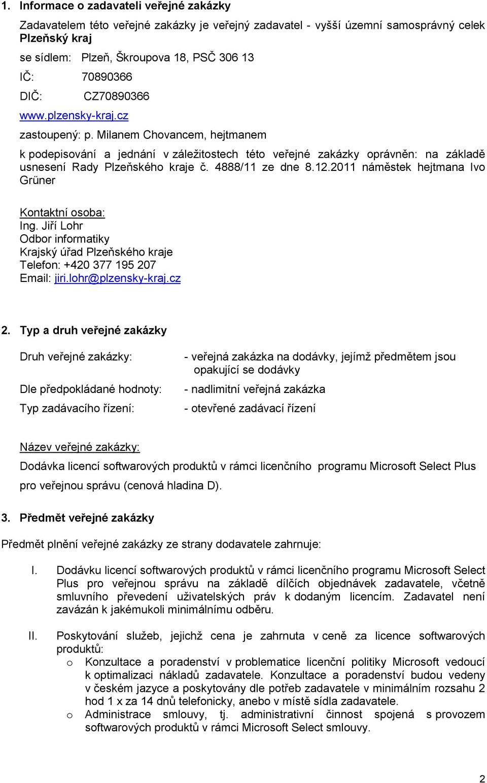 4888/11 ze dne 8.12.2011 náměstek hejtmana Ivo Grüner Kontaktní osoba: Ing. Jiří Lohr Odbor informatiky Krajský úřad Plzeňského kraje Telefon: +420 377 195 207 Email: jiri.lohr@plzensky-kraj.cz 2.