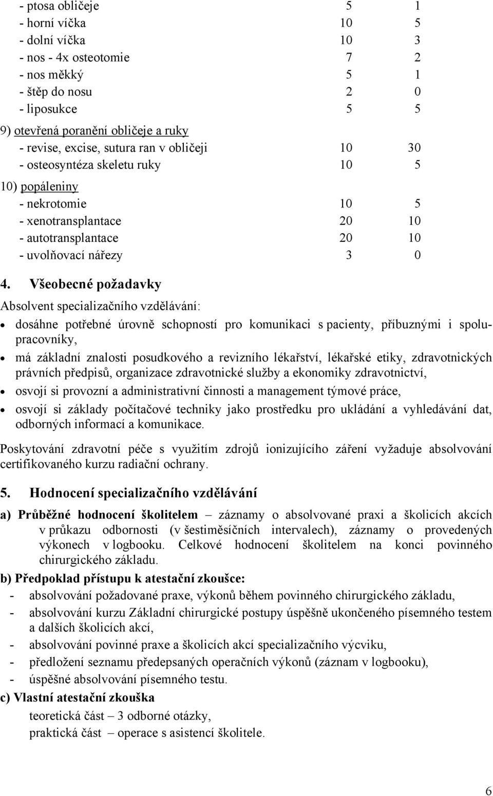 Všeobecné požadavky Absolvent specializačního vzdělávání: dosáhne potřebné úrovně schopností pro komunikaci s pacienty, příbuznými i spolupracovníky, má základní znalosti posudkového a revizního