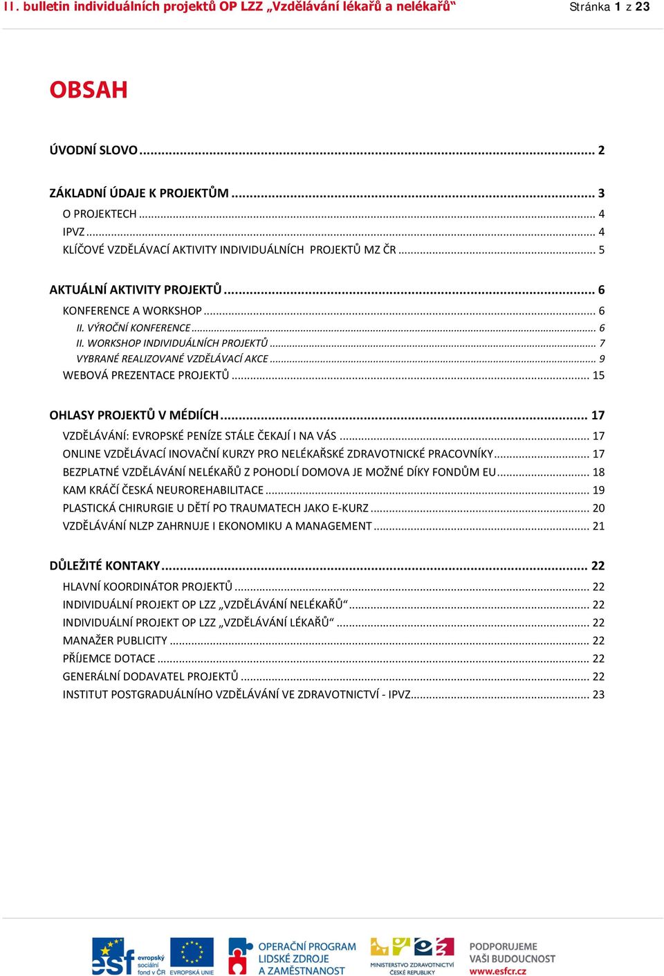 .. 7 VYBRANÉ REALIZOVANÉ VZDĚLÁVACÍ AKCE... 9 WEBOVÁ PREZENTACE PROJEKTŮ... 15 OHLASY PROJEKTŮ V MÉDIÍCH... 17 VZDĚLÁVÁNÍ: EVROPSKÉ PENÍZE STÁLE ČEKAJÍ I NA VÁS.