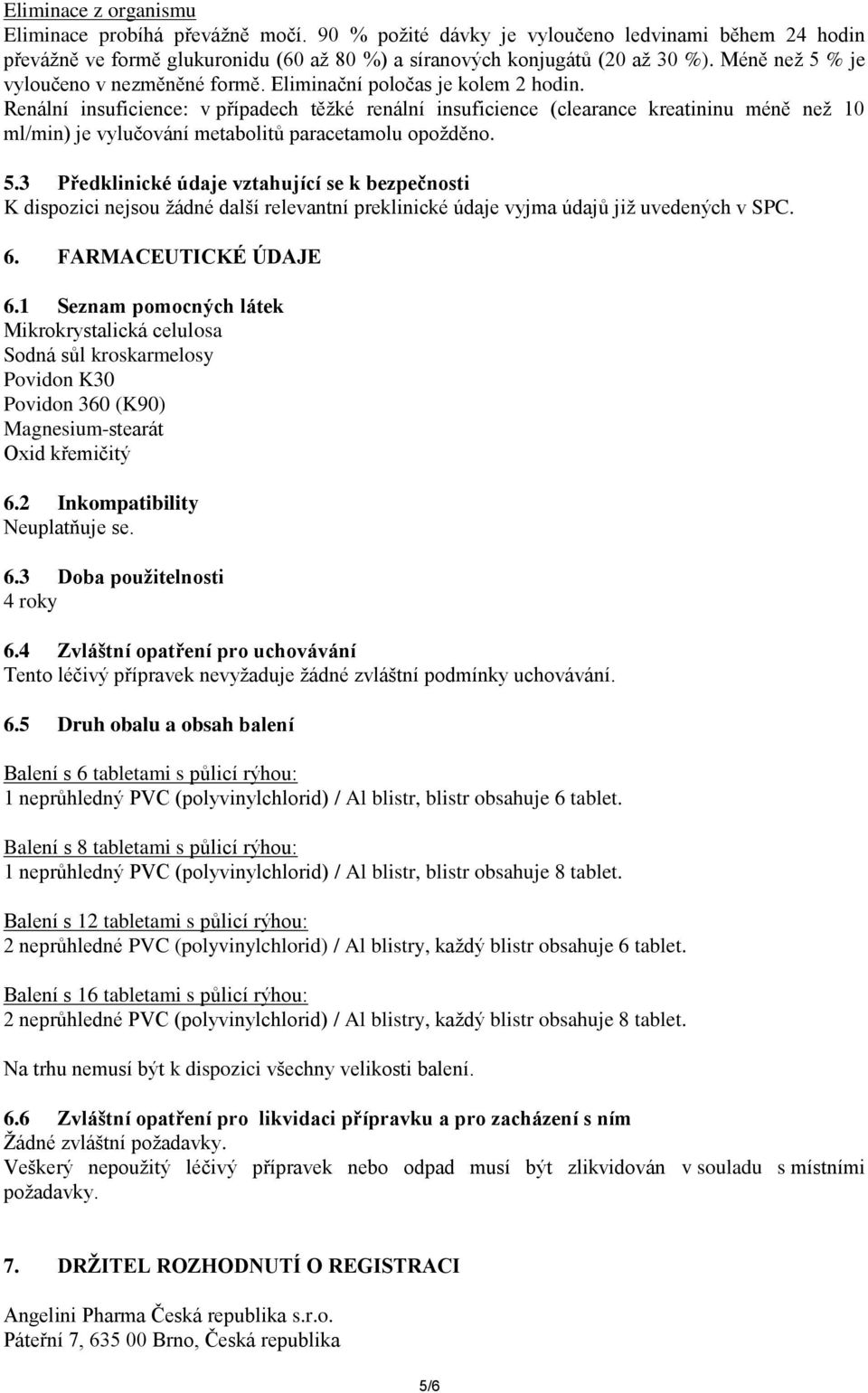 Renální insuficience: v případech těžké renální insuficience (clearance kreatininu méně než 10 ml/min) je vylučování metabolitů paracetamolu opožděno. 5.