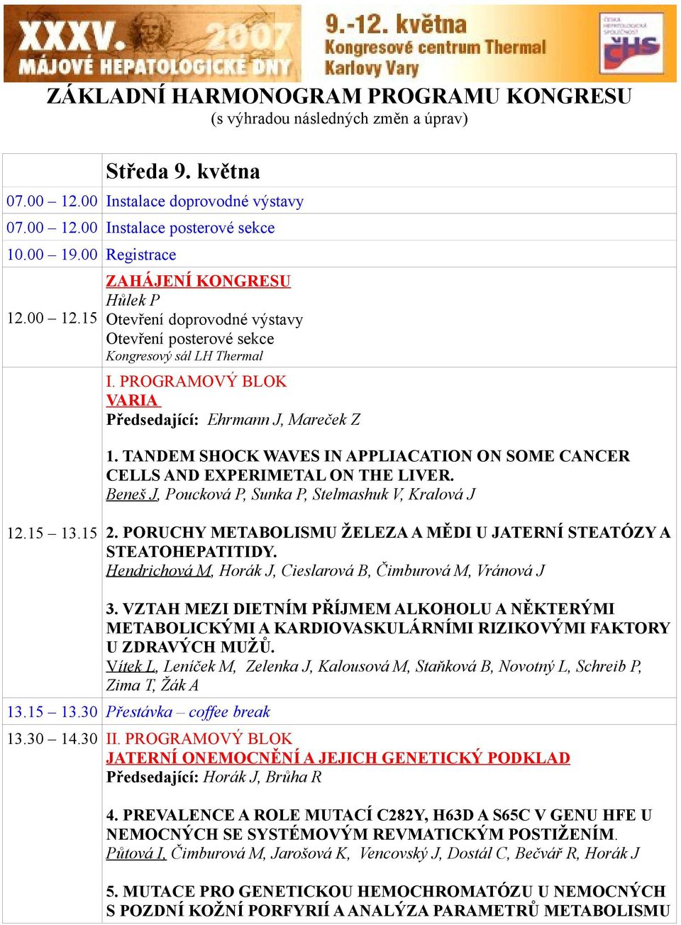 TANDEM SHOCK WAVES IN APPLIACATION ON SOME CANCER CELLS AND EXPERIMETAL ON THE LIVER. Beneš J, Poucková P, Sunka P, Stelmashuk V, Kralová J 12.15 13.15 2.