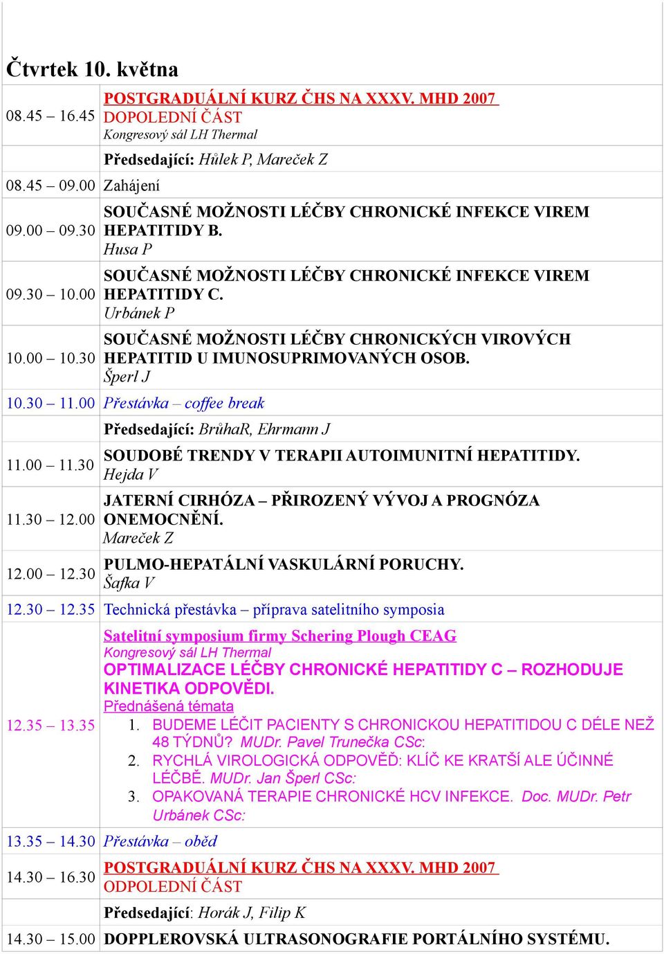 Urbánek P SOUČASNÉ MOŽNOSTI LÉČBY CHRONICKÝCH VIROVÝCH HEPATITID U IMUNOSUPRIMOVANÝCH OSOB. Šperl J 10.30 11.00 Přestávka coffee break 11.00 11.30 11.30 12.00 12.