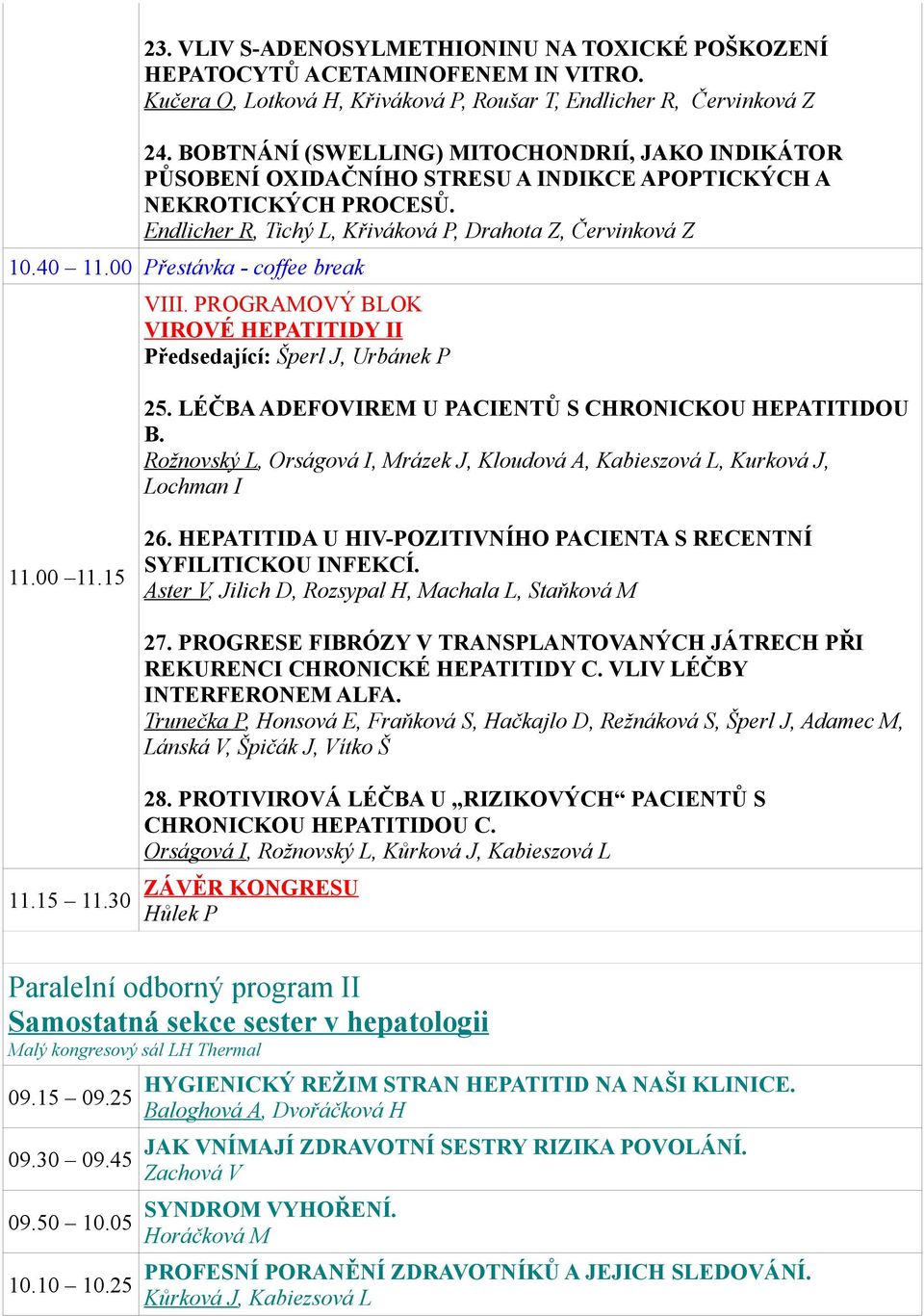 00 Přestávka - coffee break VIII. PROGRAMOVÝ BLOK VIROVÉ HEPATITIDY II Předsedající: Šperl J, Urbánek P 25. LÉČBA ADEFOVIREM U PACIENTŮ S CHRONICKOU HEPATITIDOU B.