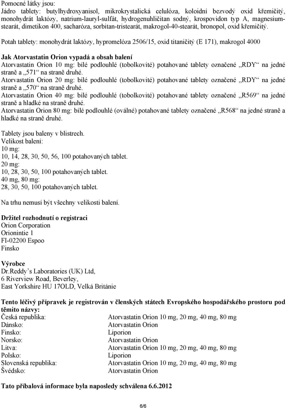 Potah tablety: monohydrát laktózy, hypromelóza 2506/15, oxid titaničitý (E 171), makrogol 4000 Jak Atorvastatin Orion vypadá a obsah balení Atorvastatin Orion 10 mg: bílé podlouhlé (tobolkovité)