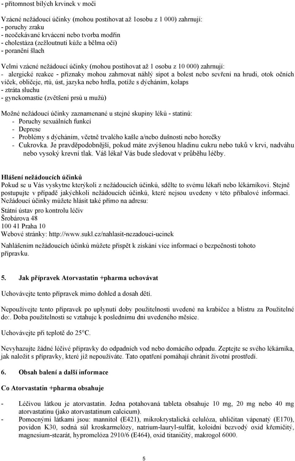 otok očních víček, obličeje, rtů, úst, jazyka nebo hrdla, potíže s dýcháním, kolaps - ztráta sluchu - gynekomastie (zvětšení prsů u mužů) Možné nežádoucí účinky zaznamenané u stejné skupiny léků -