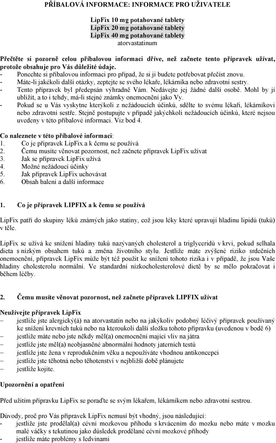 - Máte-li jakékoli další otázky, zeptejte se svého lékaře, lékárníka nebo zdravotní sestry. - Tento přípravek byl předepsán výhradně Vám. Nedávejte jej žádné další osobě.