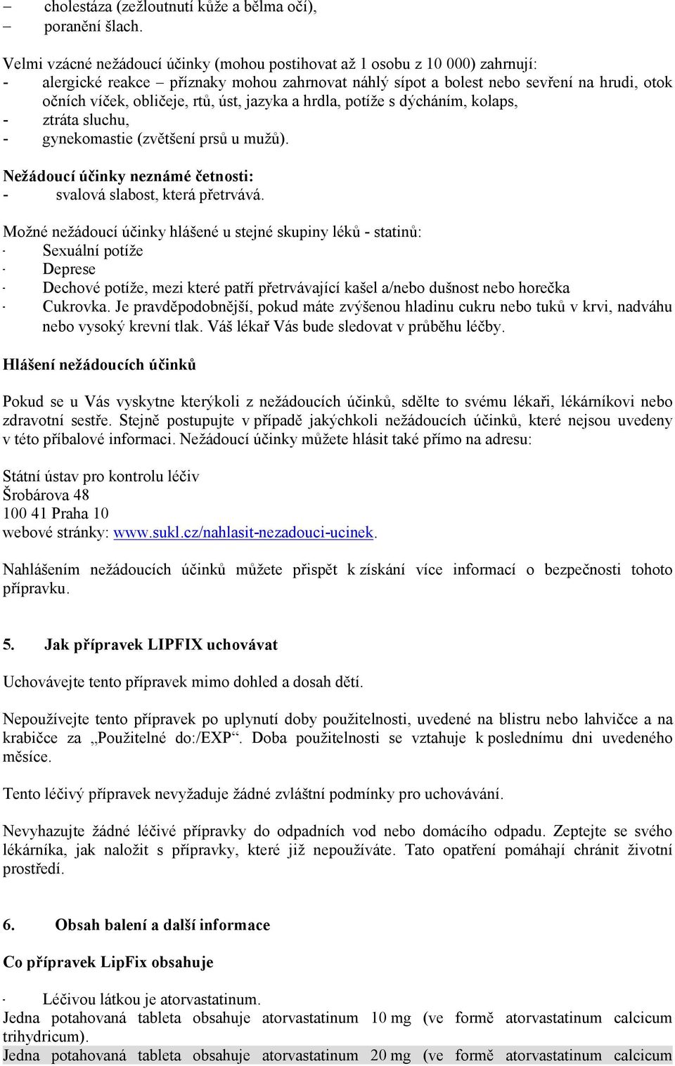 rtů, úst, jazyka a hrdla, potíže s dýcháním, kolaps, - ztráta sluchu, - gynekomastie (zvětšení prsů u mužů). Nežádoucí účinky neznámé četnosti: - svalová slabost, která přetrvává.