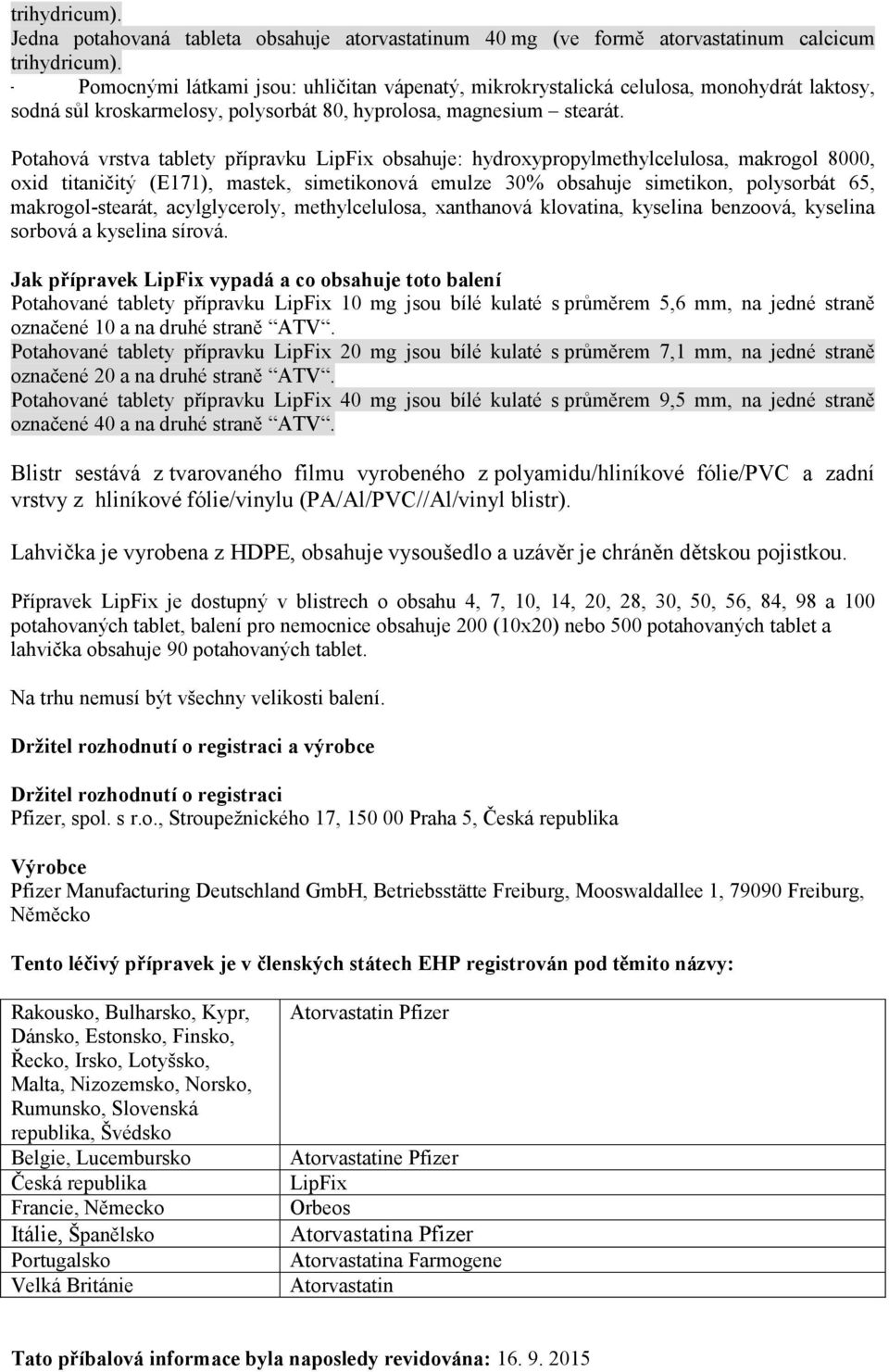 Potahová vrstva tablety přípravku LipFix obsahuje: hydroxypropylmethylcelulosa, makrogol 8000, oxid titaničitý (E171), mastek, simetikonová emulze 30% obsahuje simetikon, polysorbát 65,