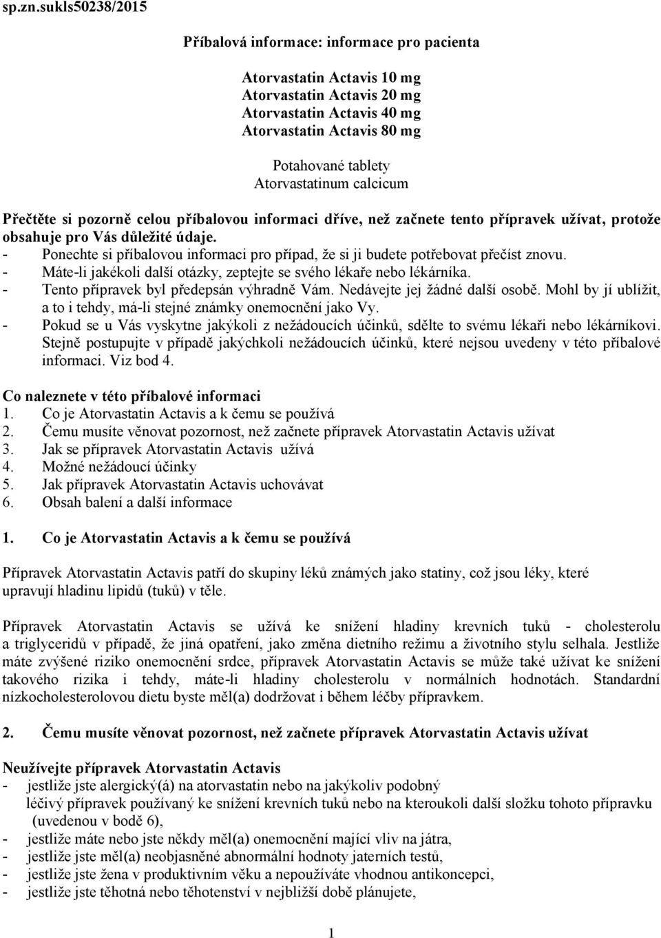 Atorvastatinum calcicum Přečtěte si pozorně celou příbalovou informaci dříve, než začnete tento přípravek užívat, protože obsahuje pro Vás důležité údaje.