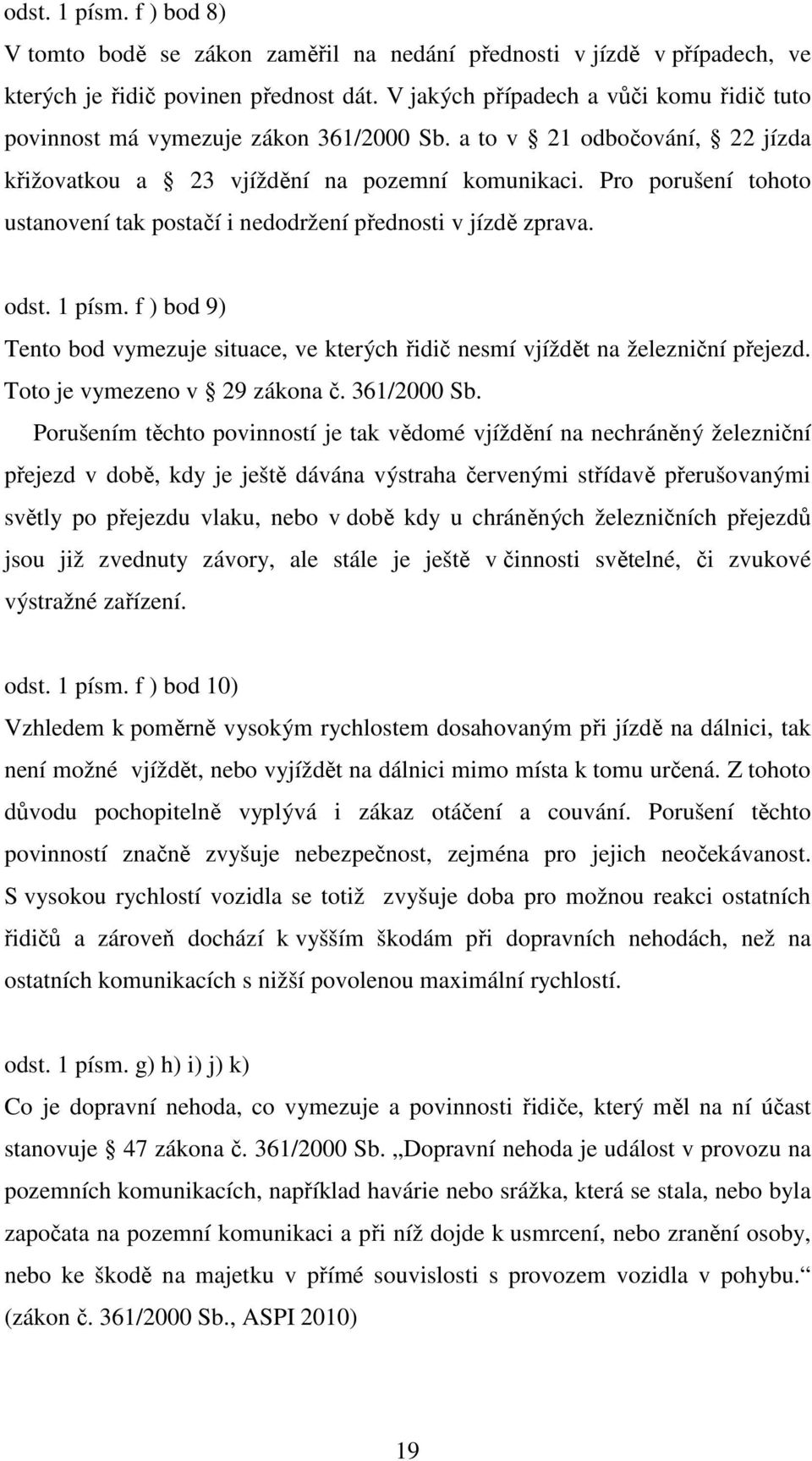 Pro porušení tohoto ustanovení tak postačí i nedodržení přednosti v jízdě zprava. odst. 1 písm. f ) bod 9) Tento bod vymezuje situace, ve kterých řidič nesmí vjíždět na železniční přejezd.