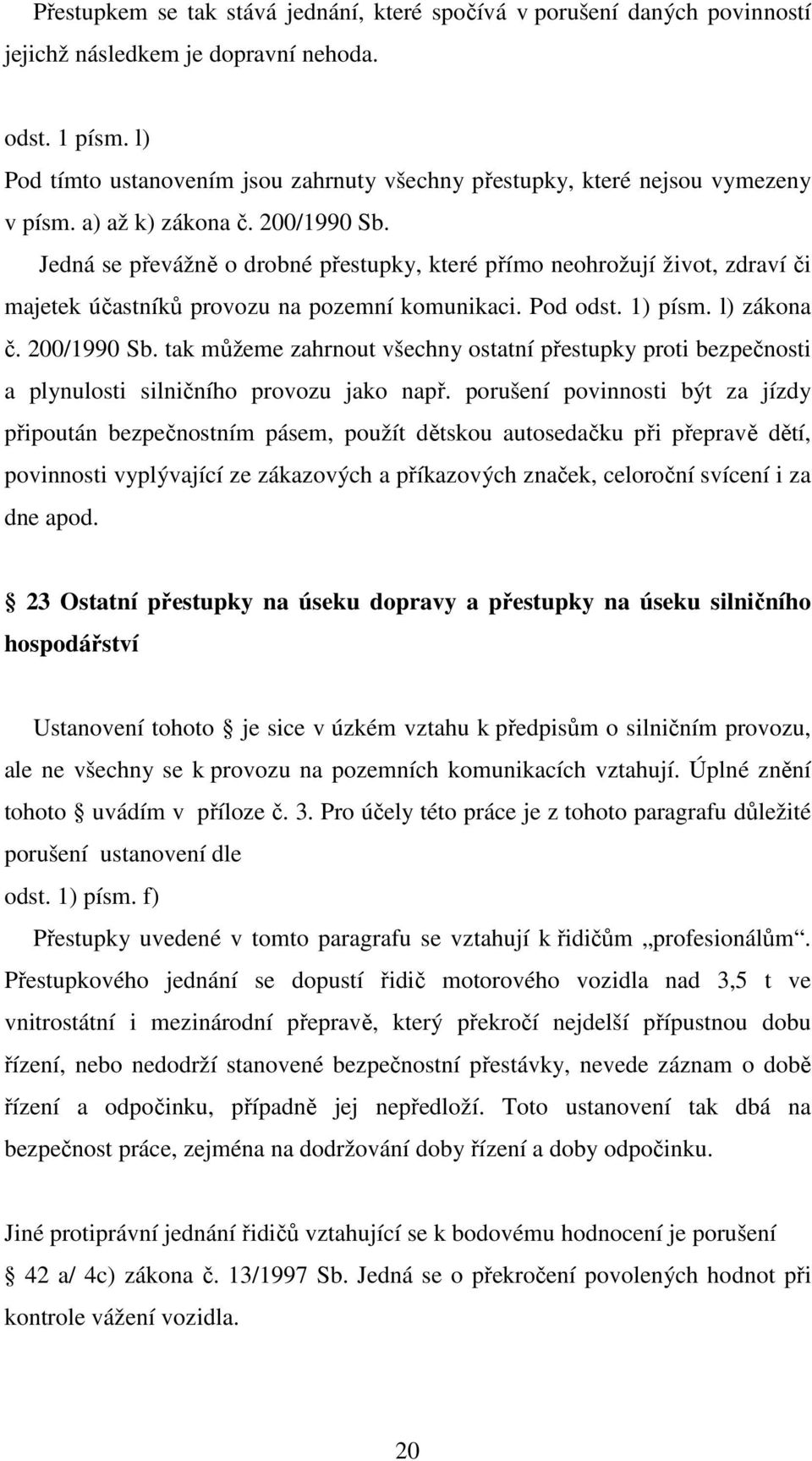 Jedná se převážně o drobné přestupky, které přímo neohrožují život, zdraví či majetek účastníků provozu na pozemní komunikaci. Pod odst. 1) písm. l) zákona č. 200/1990 Sb.