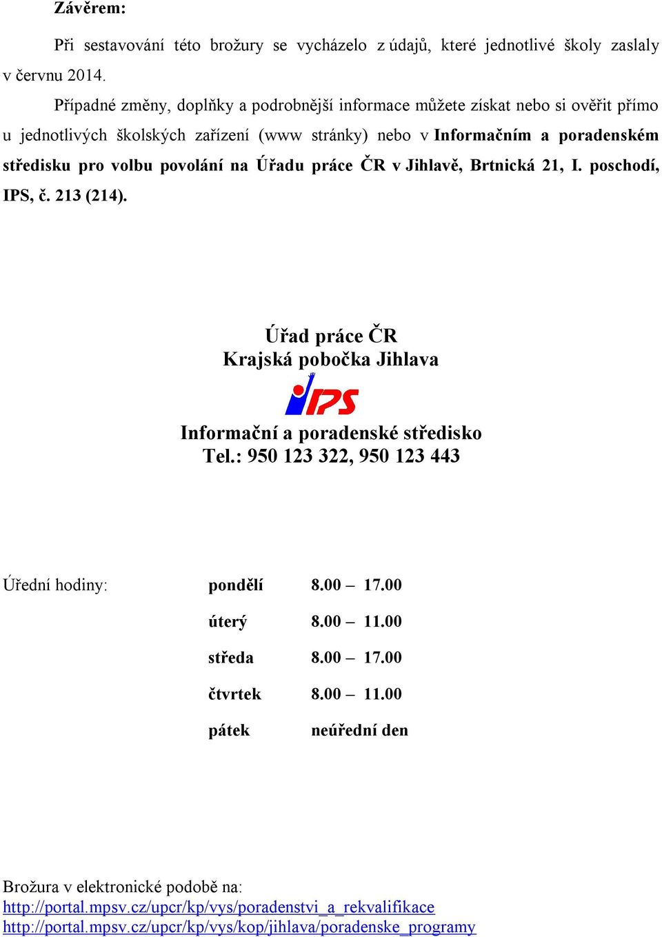 povolání na Úřadu práce ČR v Jihlavě, Brtnická 21, I. poschodí, IPS, č. 213 (214). Úřad práce ČR Krajská pobočka Jihlava Informační a poradenské středisko Tel.