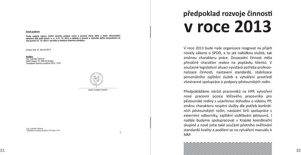 V současné legisla vní situaci vyvstává potřeba profesionalizace činnos, nastavení standardů, stabilizace personálního zajištění služeb a vytváření prostředí všestranné spolupráce a podpory