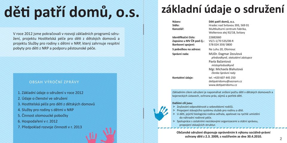 pěstounské péče. OBSAH VÝROČNÍ ZPRÁVY základní údaje o sdružení Název: Dě patří domů, o.s. Sídlo: Hradec nad Svitavou 393, 569 01 Kancelář: Mul kulturní centrum Fabrika, Wolkerova alej 92/18, Svitavy Iden fikační číslo: 22682660 Zapsáno u MV ČR pod čj.
