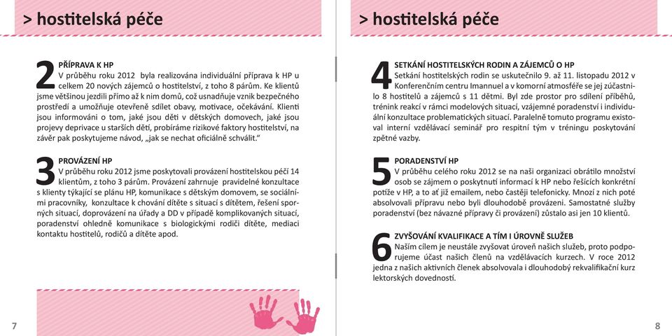 Klien jsou informováni o tom, jaké jsou dě v dětských domovech, jaké jsou projevy deprivace u starších dě, probíráme rizikové faktory hos telství, na závěr pak poskytujeme návod, jak se nechat