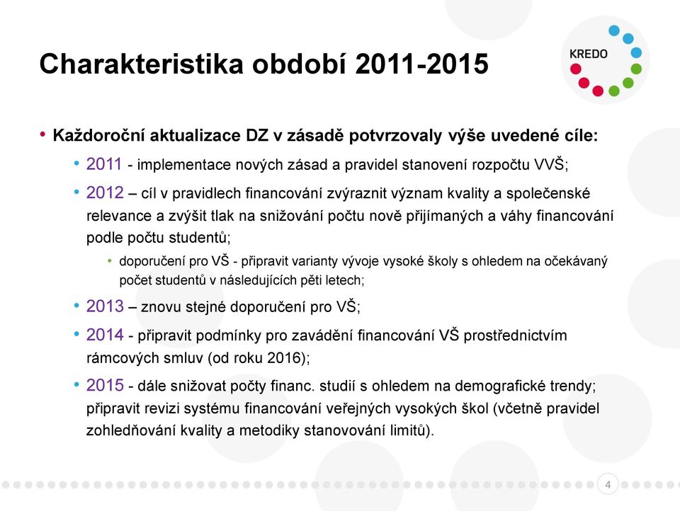 vysoké školy s ohledem na očekávaný počet studentů v následujících pěti letech; 2013 znovu stejné doporučení pro VŠ; 2014 - připravit podmínky pro zavádění financování VŠ prostřednictvím rámcových