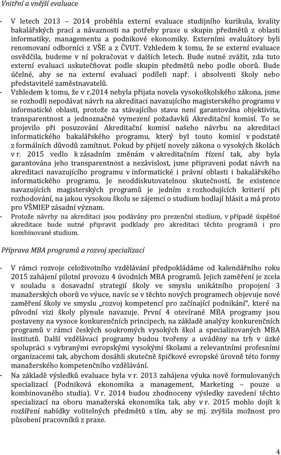 Bude nutné zvážit, zda tuto externí evaluaci uskutečňovat podle skupin předmětů nebo podle oborů. Bude účelné, aby se na externí evaluaci podíleli např.