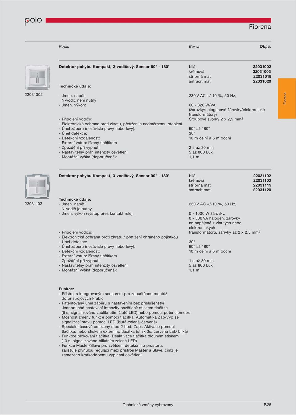 výkon: 60-320 W/VA (žárovky/halogenové žárovky/elektronické transformátory) - Připojení vodičů: Šroubové svorky 2 x 2,5 mm 2 - Elektronická ochrana proti zkratu, přetížení a nadměrnému oteplení -