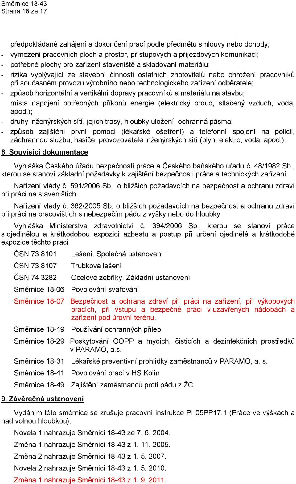 odběratele; - způsob horizontální a vertikální dopravy pracovníků a materiálu na stavbu; - místa napojení potřebných příkonů energie (elektrický proud, stlačený vzduch, voda, apod.