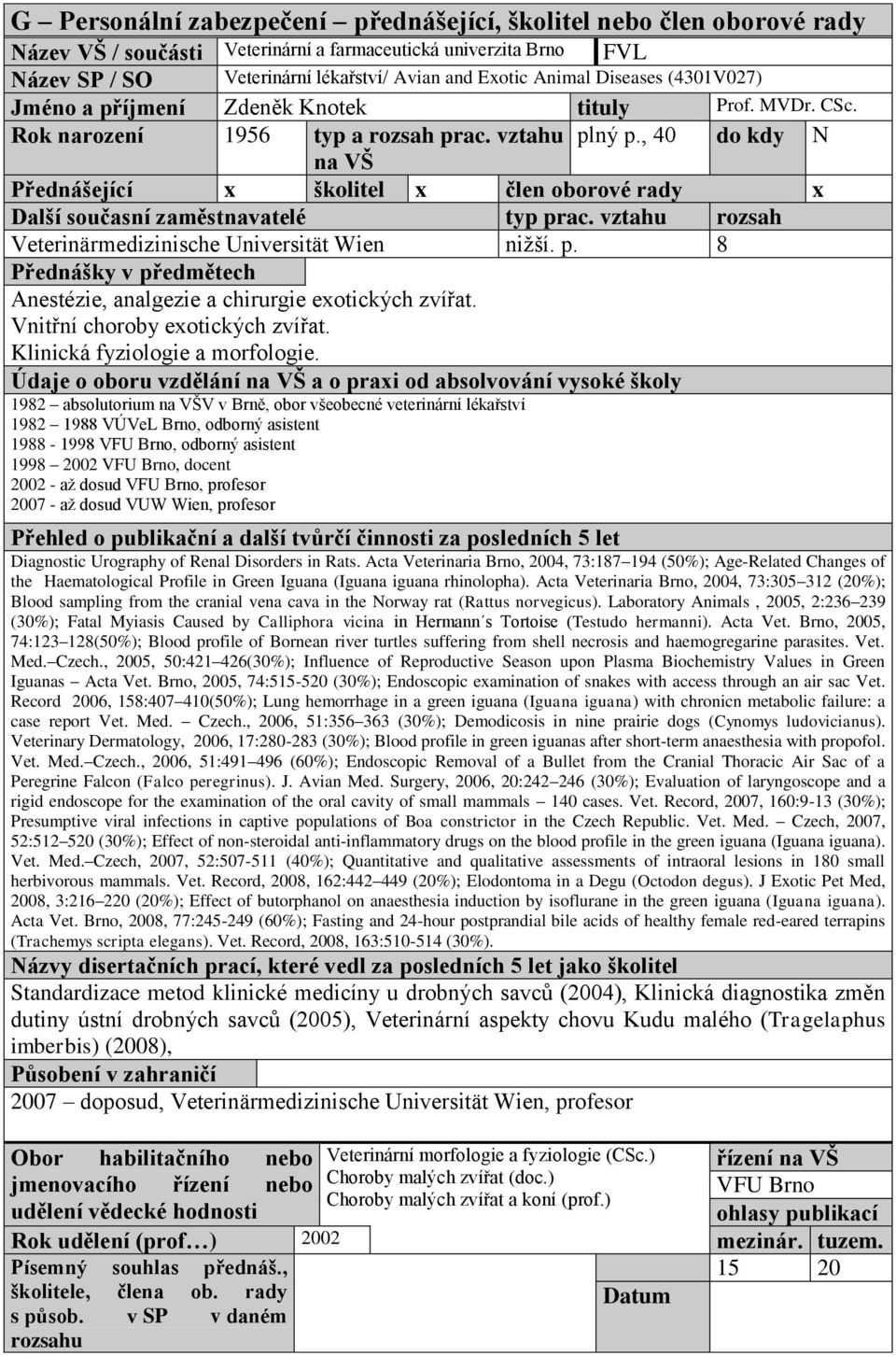 , 40 do kdy N na VŠ Přednášející x školitel x člen oborové rady x Další současní zaměstnavatelé typ prac. vztahu rozsah Veterinärmedizinische Universität Wien niţší. p. 8 Přednášky v předmětech Anestézie, analgezie a chirurgie exotických zvířat.