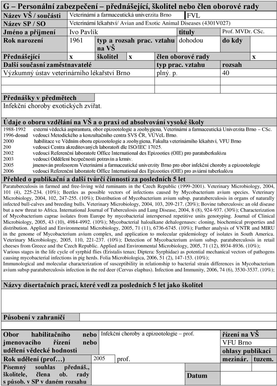 vztahu dohodou do kdy na VŠ Přednášející x školitel x člen oborové rady x Další současní zaměstnavatelé typ prac. vztahu rozsah Výzkumný ústav veterinárního lékařství Brno plný. p. 40 Přednášky v předmětech Infekční choroby exotických zvířat.