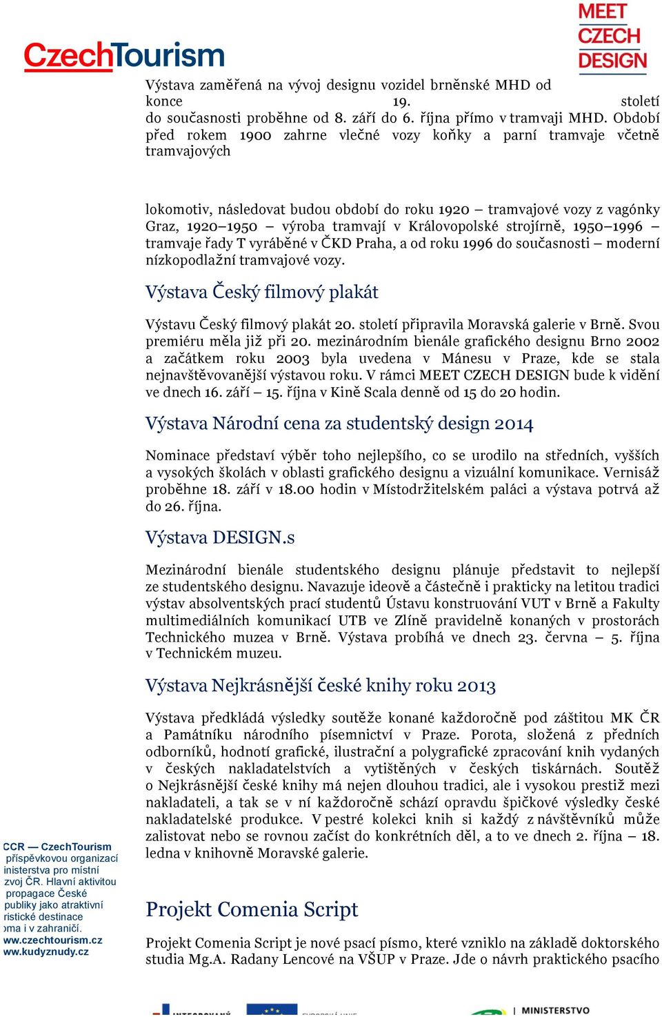 Královopolské strojírně, 1950 1996 tramvaje řady T vyráběné v ČKD Praha, a od roku 1996 do současnosti moderní nízkopodlažní tramvajové vozy.