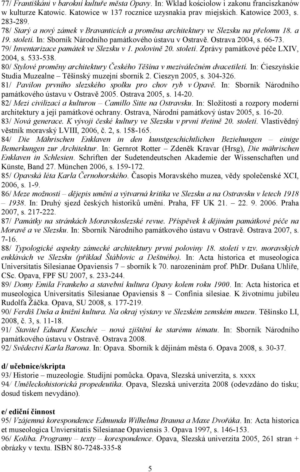 79/ Inventarizace památek ve Slezsku v 1. polovině 20. století. Zprávy památkové péče LXIV, 2004, s. 533-538. 80/ Stylové proměny architektury Českého Těšína v meziválečném dvacetiletí.