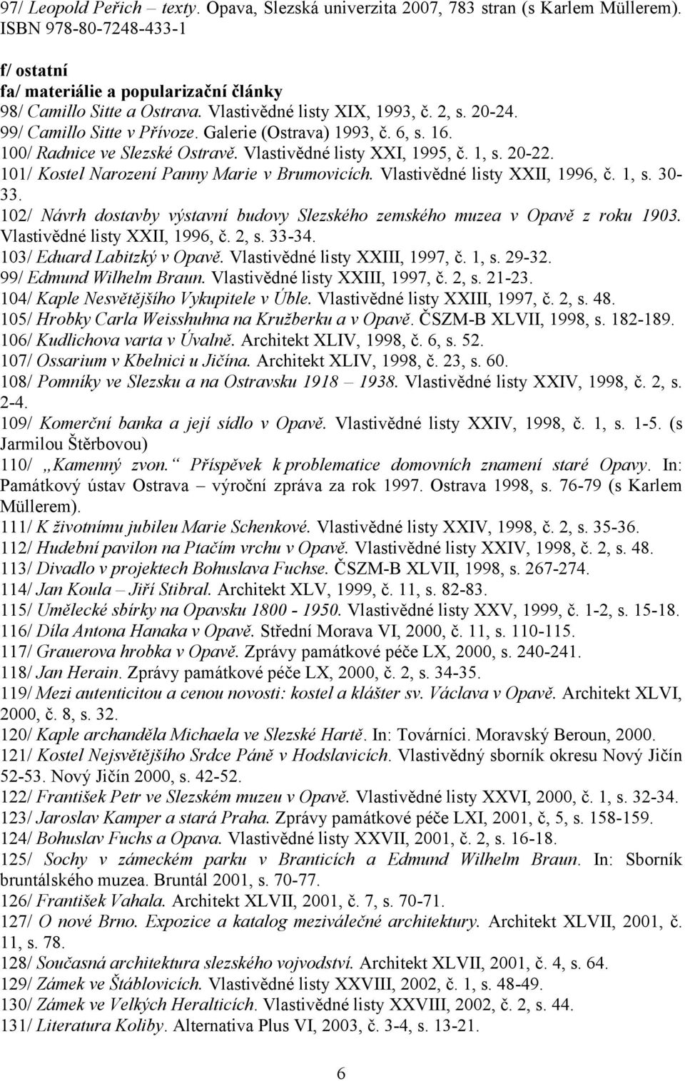 101/ Kostel Narození Panny Marie v Brumovicích. Vlastivědné listy XXII, 1996, č. 1, s. 30-33. 102/ Návrh dostavby výstavní budovy Slezského zemského muzea v Opavě z roku 1903.