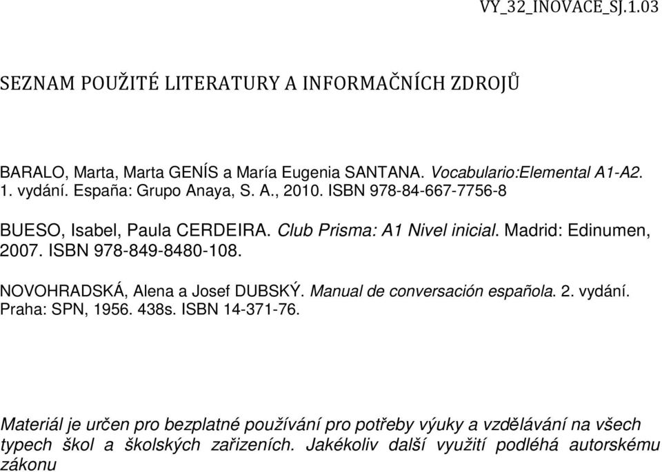 ISBN 978-849-8480-108. NOVOHRADSKÁ, Alena a Josef DUBSKÝ. Manual de conversación española. 2. vydání. Praha: SPN, 1956. 438s. ISBN 14-371-76.