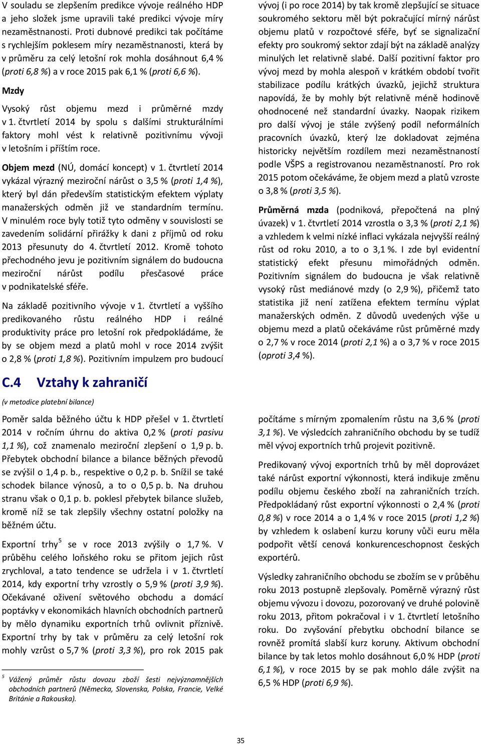 Mzdy Vysoký růst objemu mezd i průměrné mzdy v 1. čtvrtletí 2014 by spolu s dalšími strukturálními faktory mohl vést k relativně pozitivnímu vývoji v letošním i příštím roce.