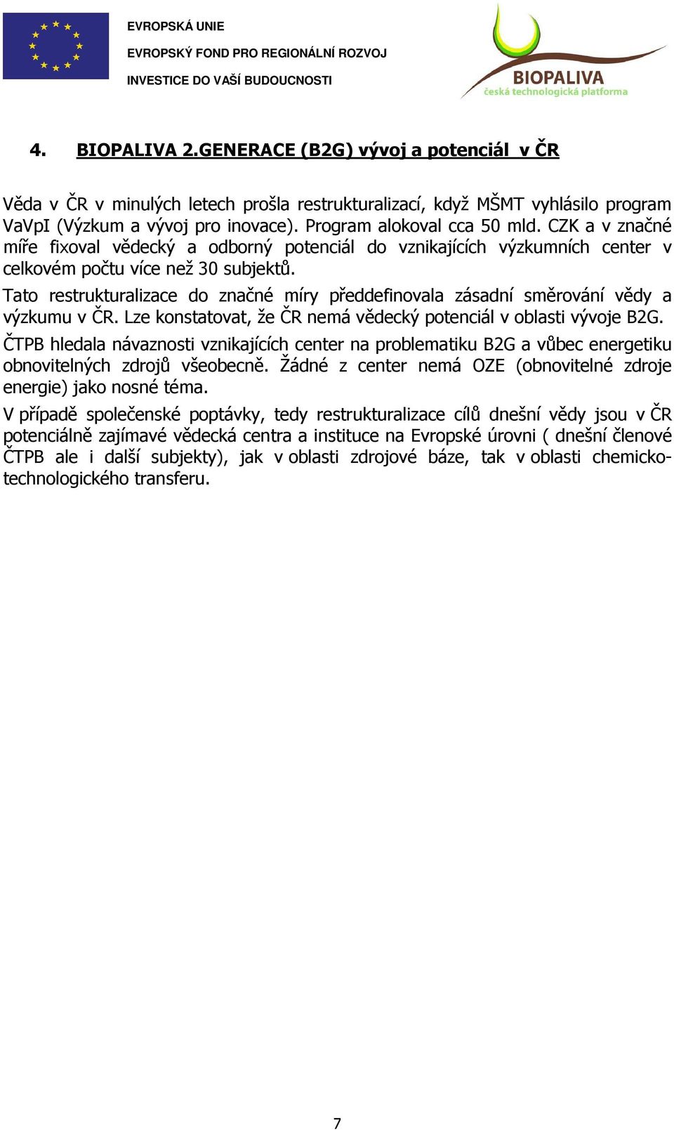 Tato restrukturalizace do značné míry předdefinovala zásadní směrování vědy a výzkumu v ČR. Lze konstatovat, že ČR nemá vědecký potenciál v oblasti vývoje B2G.