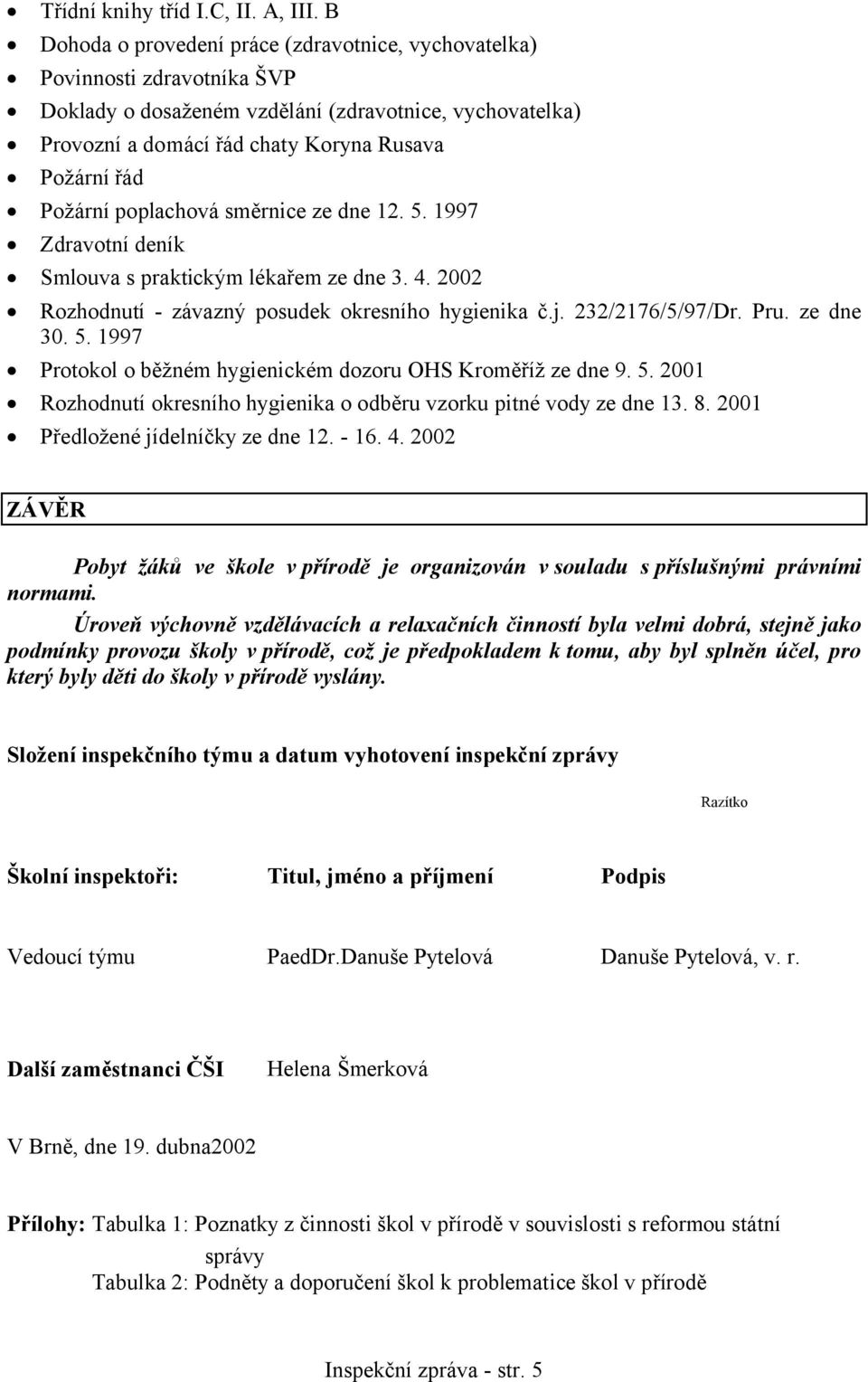 Požární poplachová směrnice ze dne 12. 5. 1997 Zdravotní deník Smlouva s praktickým lékařem ze dne 3. 4. 2002 Rozhodnutí - závazný posudek okresního hygienika č.j. 232/2176/5/97/Dr. Pru. ze dne 30. 5. 1997 Protokol o běžném hygienickém dozoru OHS Kroměříž ze dne 9.