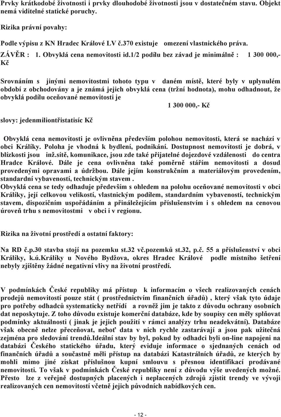 1/2 podílu bez závad je minimálně : 1 300 000,- Kč Srovnáním s jinými nemovitostmi tohoto typu v daném místě, které byly v uplynulém období z obchodovány a je známá jejich obvyklá cena (tržní