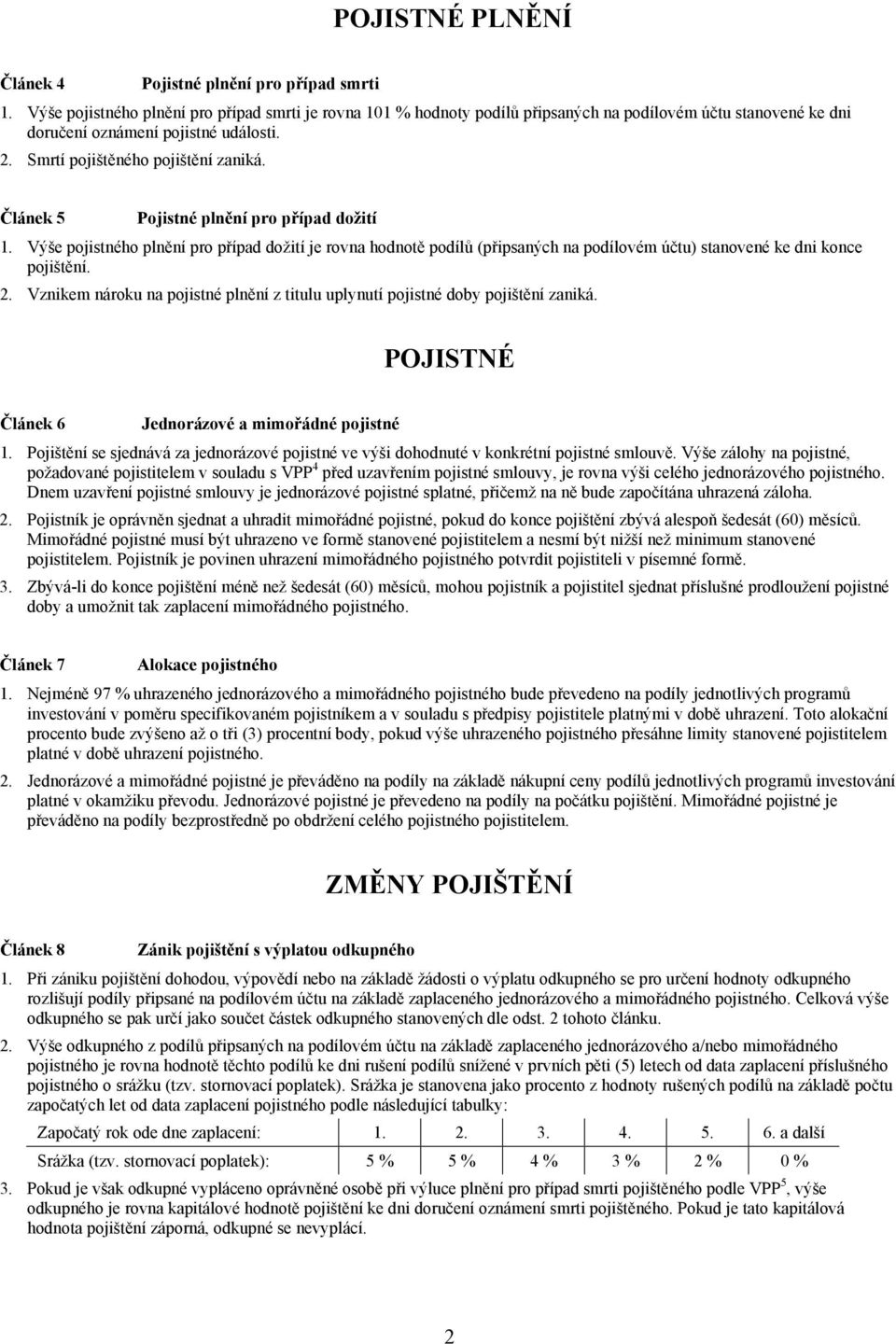 Článek 5 Pojistné plnění pro případ dožití 1. Výše pojistného plnění pro případ dožití je rovna hodnotě podílů (připsaných na podílovém účtu) stanovené ke dni konce pojištění. 2.