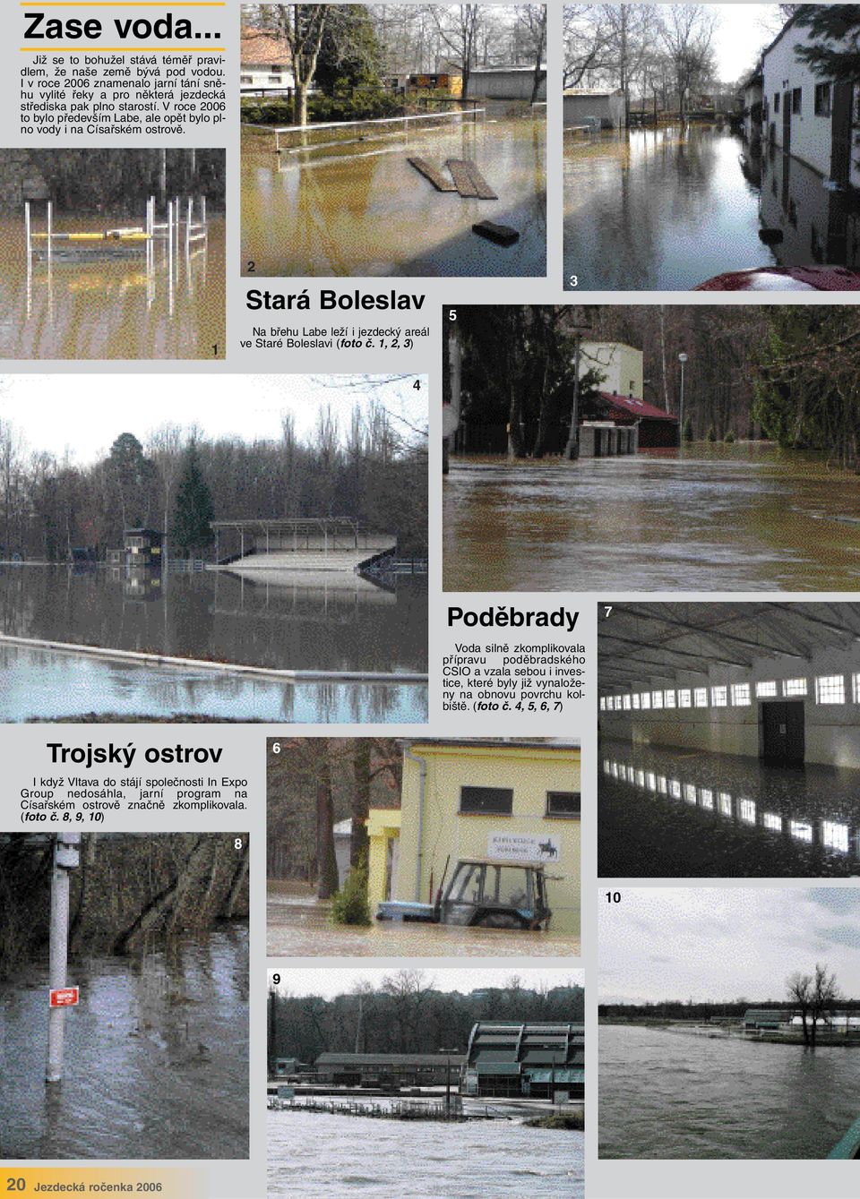 V roce 00 to bylo především Labe, ale opět bylo plno vody i na Císařském ostrově. Stará Boleslav Na břehu Labe leží i jezdecký areál ve Staré Boleslavi (foto č.