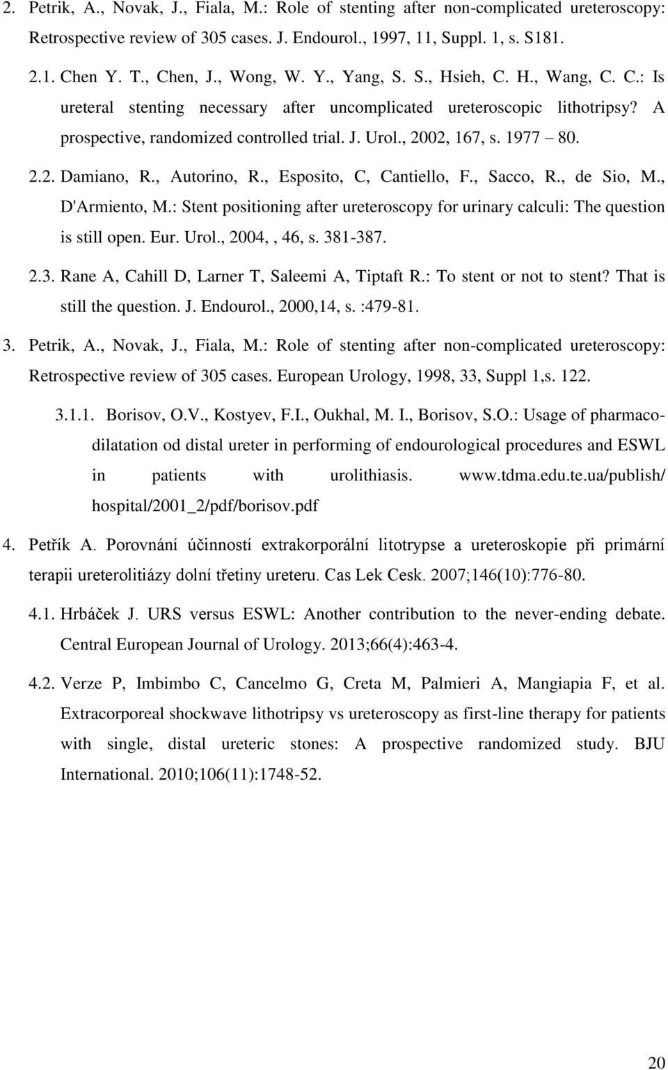 1977 80. 2.2. Damiano, R., Autorino, R., Esposito, C, Cantiello, F., Sacco, R., de Sio, M., D'Armiento, M.: Stent positioning after ureteroscopy for urinary calculi: The question is still open. Eur.