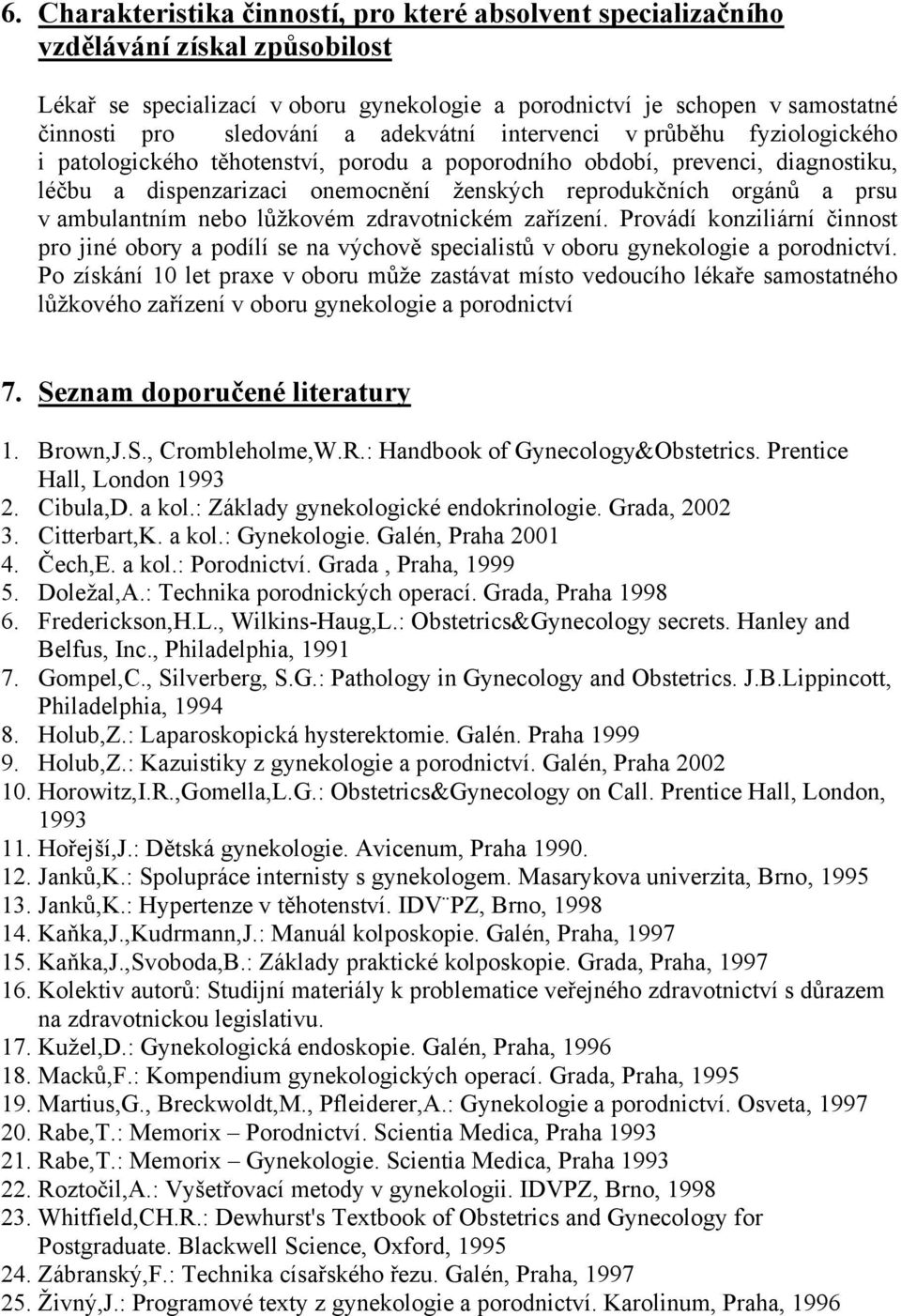 ambulantním nebo lůžkovém zdravotnickém zařízení. Provádí konziliární činnost pro jiné obory a podílí se na výchově specialistů v oboru gynekologie a porodnictví.