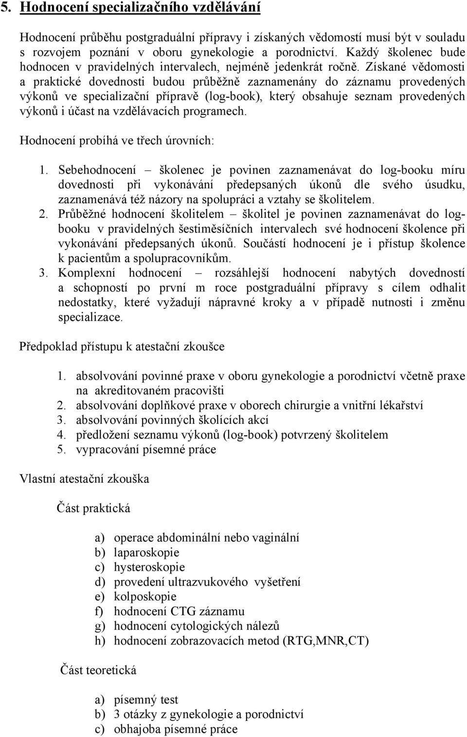 Získané vědomosti a praktické dovednosti budou průběžně zaznamenány do záznamu provedených výkonů ve specializační přípravě (log-book), který obsahuje seznam provedených výkonů i účast na