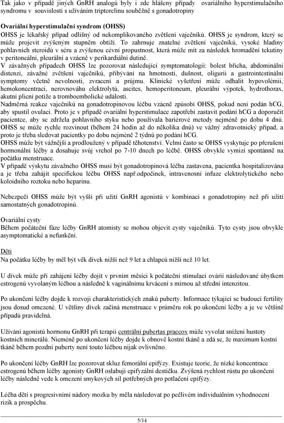 To zahrnuje znatelné zvětšení vaječníků, vysoké hladiny pohlavních steroidů v séru a zvýšenou cévní propustnost, která může mít za následek hromadění tekutiny v peritoneální, pleurální a vzácně v