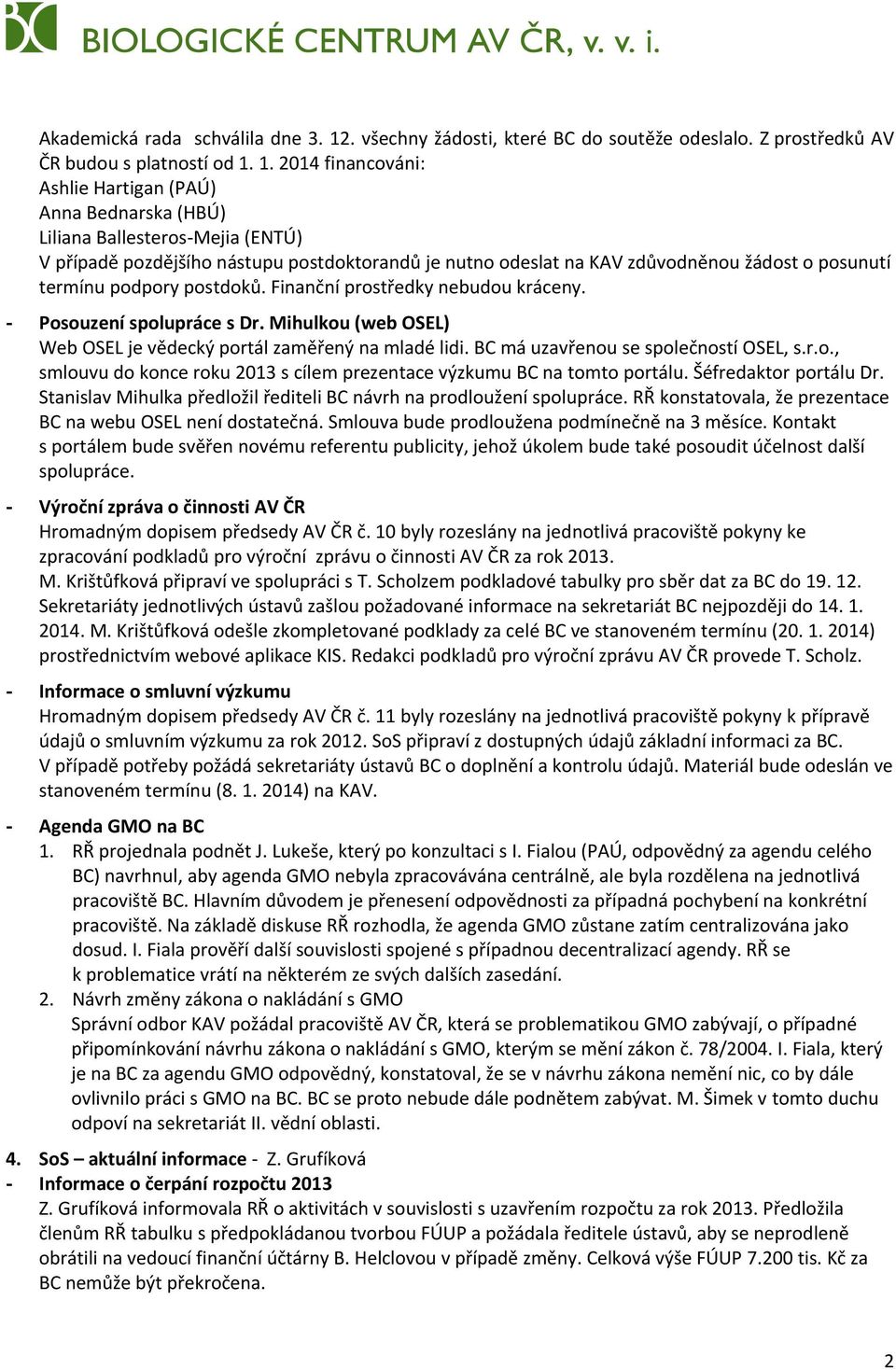 1. 2014 financováni: Ashlie Hartigan (PAÚ) Anna Bednarska (HBÚ) Liliana Ballesteros-Mejia (ENTÚ) V případě pozdějšího nástupu postdoktorandů je nutno odeslat na KAV zdůvodněnou žádost o posunutí