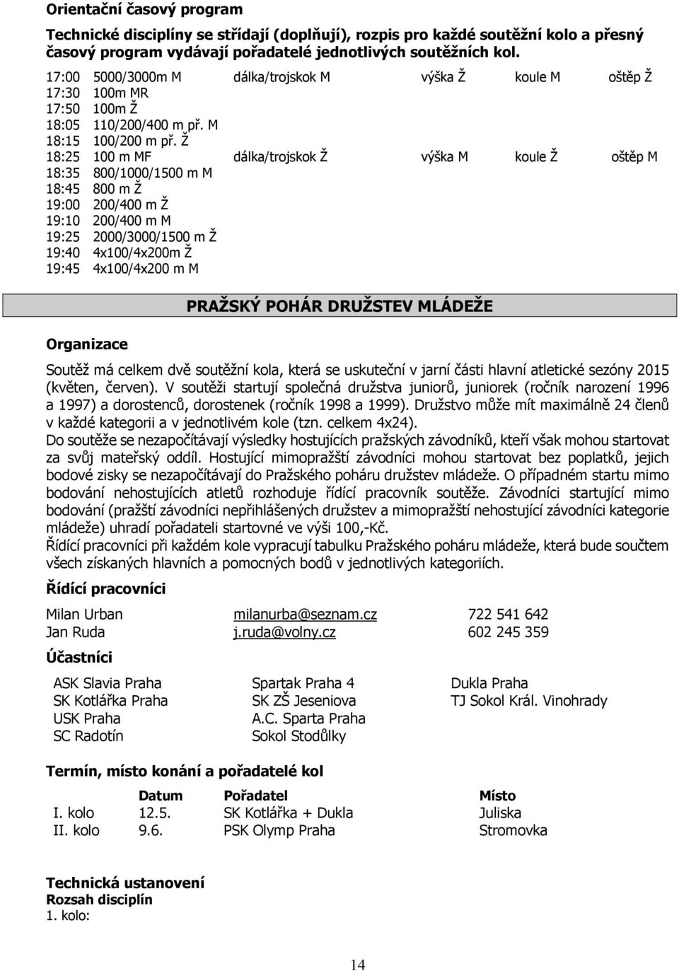 Ž 18:25 100 m MF dálka/trojskok Ž výška M koule Ž oštěp M 18:35 800/1000/1500 m M 18:45 800 m Ž 19:00 200/400 m Ž 19:10 200/400 m M 19:25 2000/3000/1500 m Ž 19:40 4x100/4x200m Ž 19:45 4x100/4x200 m M