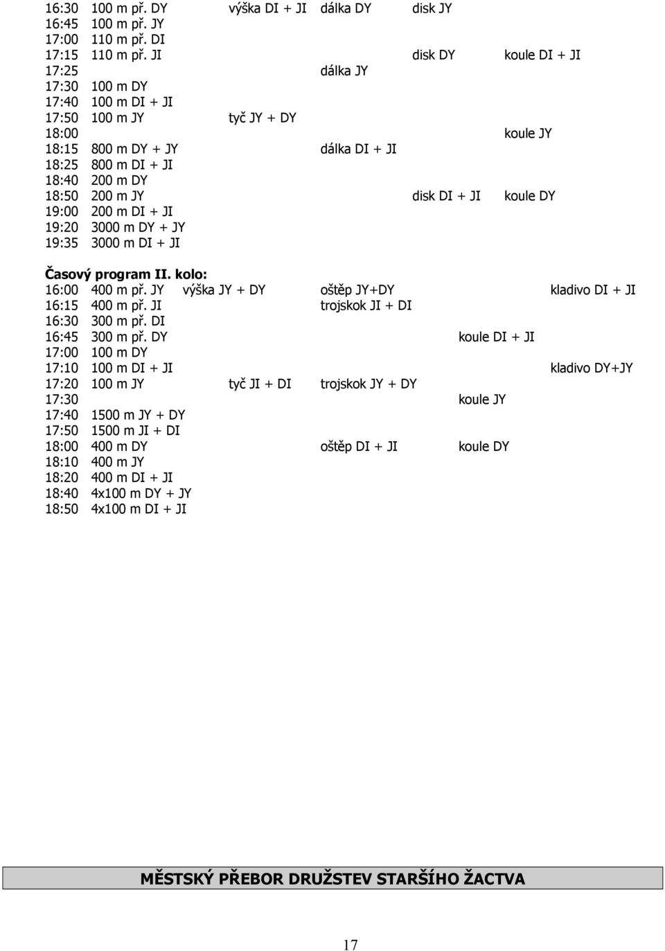 JY disk DI + JI koule DY 19:00 200 m DI + JI 19:20 3000 m DY + JY 19:35 3000 m DI + JI Časový program II. kolo: 16:00 400 m př. JY výška JY + DY oštěp JY+DY kladivo DI + JI 16:15 400 m př.