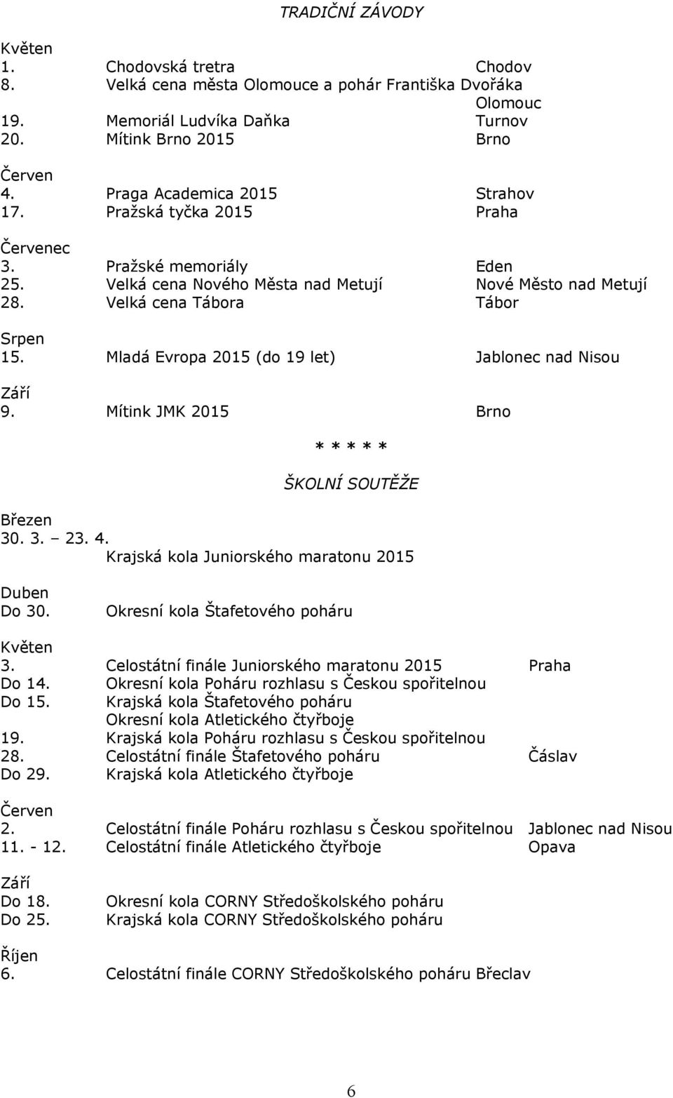 Mladá Evropa 2015 (do 19 let) Jablonec nad Nisou Září 9. Mítink JMK 2015 Brno * * * * * ŠKOLNÍ SOUTĚŽE Březen 30. 3. 23. 4. Krajská kola Juniorského maratonu 2015 Duben Do 30.